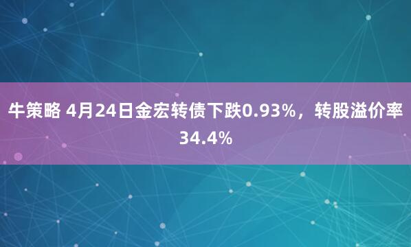 牛策略 4月24日金宏转债下跌0.93%，转股溢价率34.4%