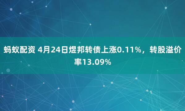 蚂蚁配资 4月24日煜邦转债上涨0.11%，转股溢价率13.09%