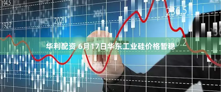 华利配资 6月17日华东工业硅价格暂稳