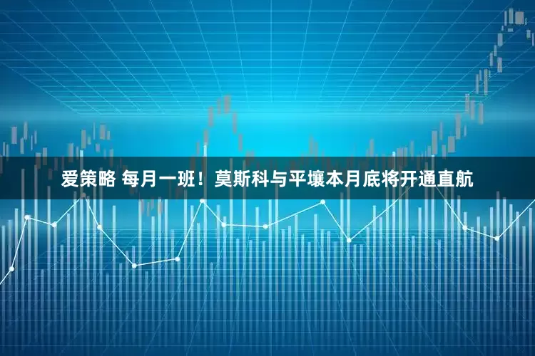 爱策略 每月一班！莫斯科与平壤本月底将开通直航
