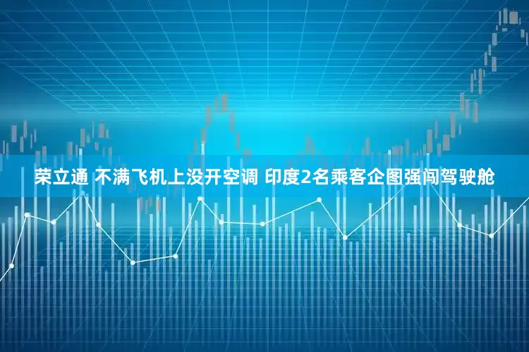 荣立通 不满飞机上没开空调 印度2名乘客企图强闯驾驶舱