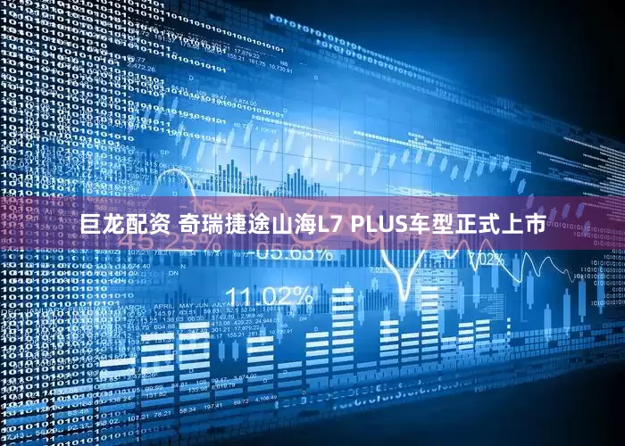 巨龙配资 奇瑞捷途山海L7 PLUS车型正式上市