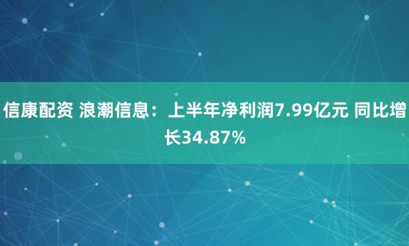 信康配资 浪潮信息：上半年净利润7.99亿元 同比增长34.87%