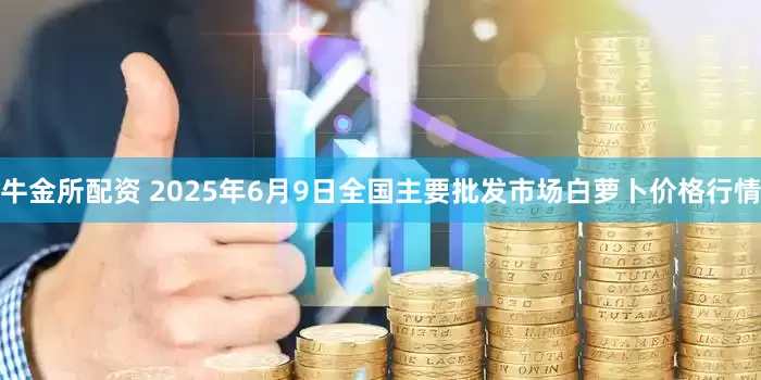 牛金所配资 2025年6月9日全国主要批发市场白萝卜价格行情